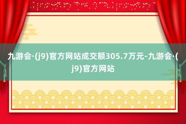 九游会·(j9)官方网站成交额305.7万元-九游会·(j9)官方网站