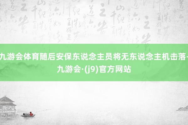 九游会体育随后安保东说念主员将无东说念主机击落-九游会·(j9)官方网站