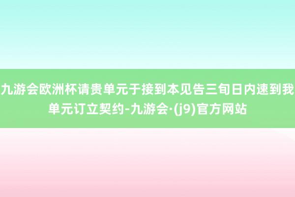 九游会欧洲杯请贵单元于接到本见告三旬日内速到我单元订立契约-九游会·(j9)官方网站