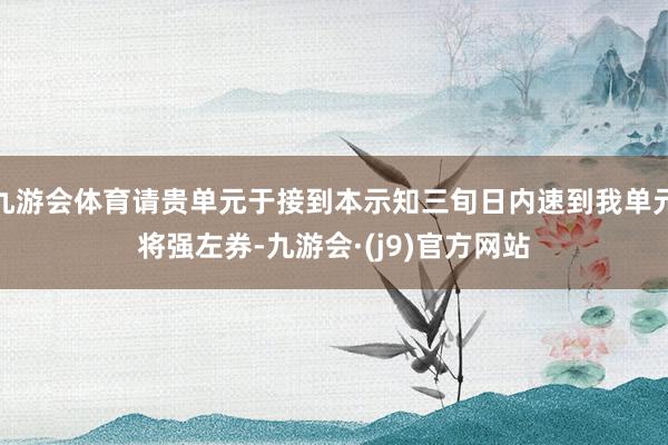 九游会体育请贵单元于接到本示知三旬日内速到我单元将强左券-九游会·(j9)官方网站