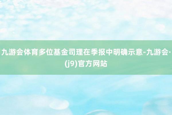 九游会体育多位基金司理在季报中明确示意-九游会·(j9)官方网站