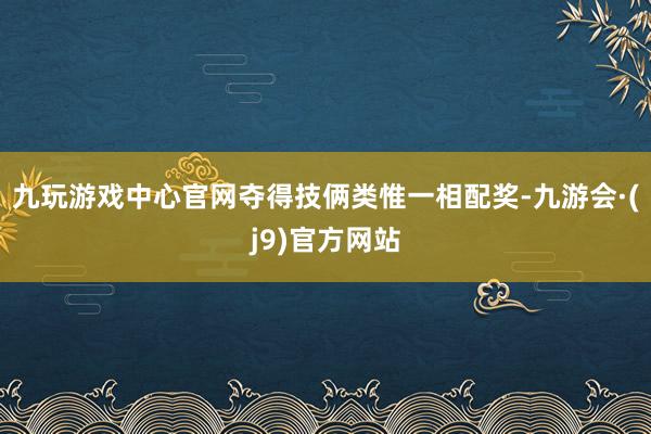 九玩游戏中心官网夺得技俩类惟一相配奖-九游会·(j9)官方网站