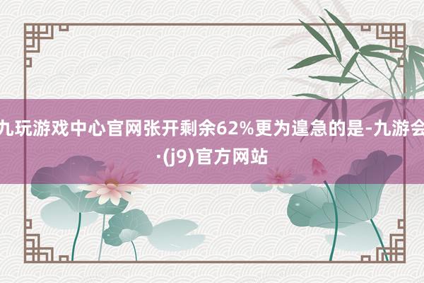 九玩游戏中心官网张开剩余62%更为遑急的是-九游会·(j9)官方网站